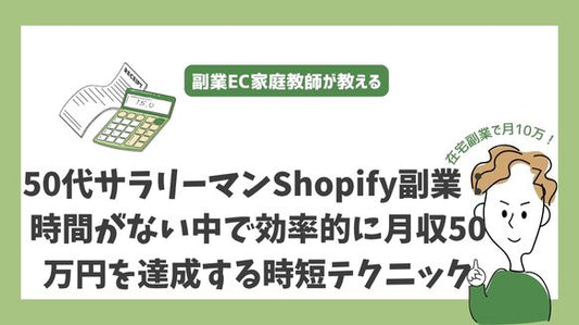 50代サラリーマンのShopify副業：時間がない中で効率的に月収50万円を達成する時短テクニック